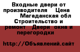 Входные двери от производителя, › Цена ­ 9 900 - Магаданская обл. Строительство и ремонт » Двери, окна и перегородки   